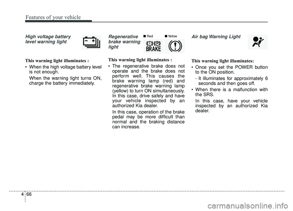 KIA SOUL EV 2019 Owners Manual Features of your vehicle
66
4
High voltage battery
level warning light
This warning light illuminates :
When the high voltage battery level is not enough.
When the warning light turns ON,
charge the KIA SOUL EV 2019 Owners Manual Features of your vehicle
66
4
High voltage battery
level warning light
This warning light illuminates :
When the high voltage battery level is not enough.
When the warning light turns ON,
charge the
