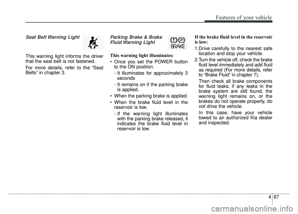 KIA SOUL EV 2019 Owners Manual 467
Features of your vehicle
Seat Belt Warning Light
This warning light informs the driver
that the seat belt is not fastened.
For more details, refer to the “Seat
Belts” in chapter 3.
Parking Bra KIA SOUL EV 2019 Owners Manual 467
Features of your vehicle
Seat Belt Warning Light
This warning light informs the driver
that the seat belt is not fastened.
For more details, refer to the “Seat
Belts” in chapter 3.
Parking Bra
