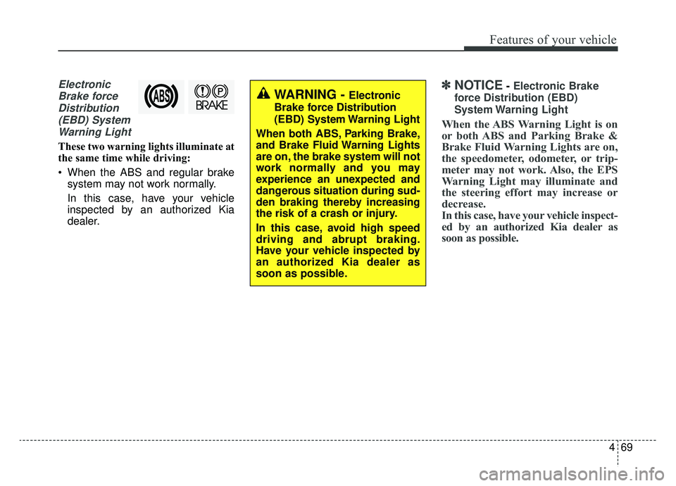 KIA SOUL EV 2019 Owners Manual 469
Features of your vehicle
ElectronicBrake forceDistribution(EBD) SystemWarning Light
These two warning lights illuminate at
the same time while driving:
When the ABS and regular brake system may n KIA SOUL EV 2019 Owners Manual 469
Features of your vehicle
ElectronicBrake forceDistribution(EBD) SystemWarning Light
These two warning lights illuminate at
the same time while driving:
When the ABS and regular brake system may n
