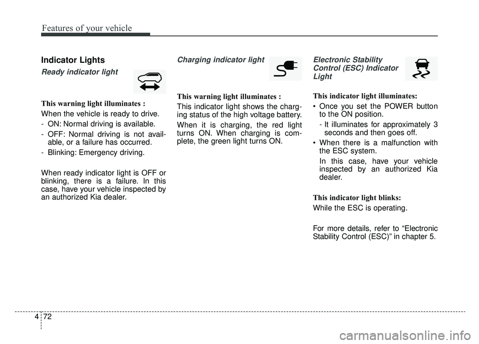 KIA SOUL EV 2019 Owners Manual Features of your vehicle
72
4
Indicator Lights
Ready indicator light
This warning light illuminates :
When the vehicle is ready to drive.
- ON: Normal driving is available.
- OFF: Normal driving is no KIA SOUL EV 2019 Owners Manual Features of your vehicle
72
4
Indicator Lights
Ready indicator light
This warning light illuminates :
When the vehicle is ready to drive.
- ON: Normal driving is available.
- OFF: Normal driving is no