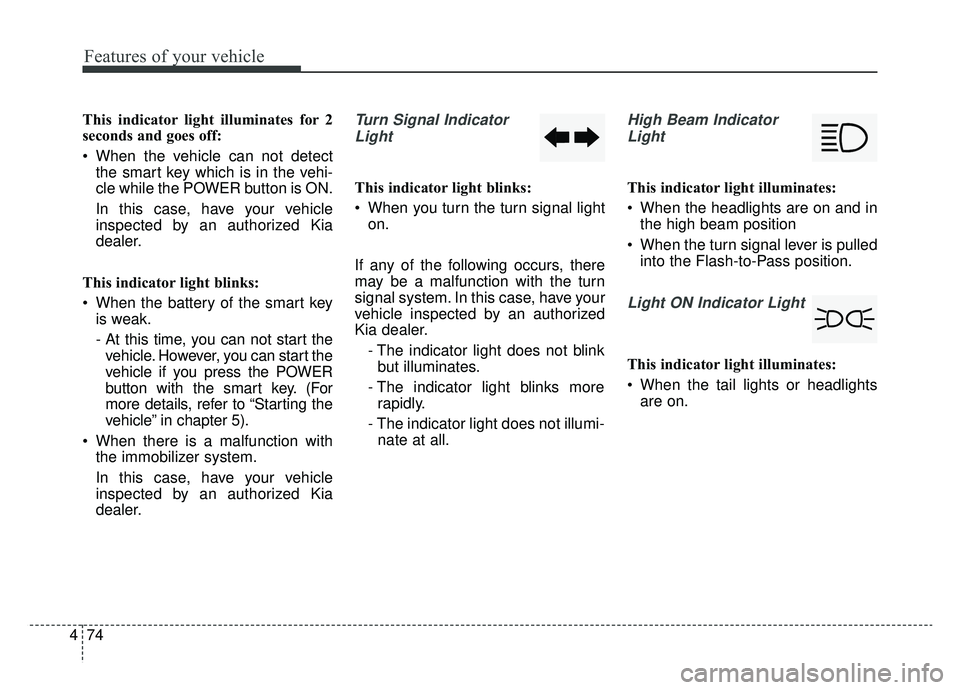KIA SOUL EV 2019 Owners Manual Features of your vehicle
74
4
This indicator light illuminates for 2
seconds and goes off:
When the vehicle can not detect
the smart key which is in the vehi-
cle while the POWER button is ON.
In thi KIA SOUL EV 2019 Owners Manual Features of your vehicle
74
4
This indicator light illuminates for 2
seconds and goes off:
When the vehicle can not detect
the smart key which is in the vehi-
cle while the POWER button is ON.
In thi