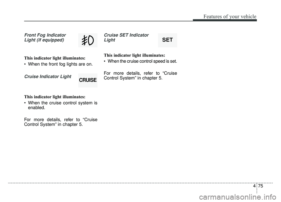 KIA SOUL EV 2019 Owners Manual 475
Features of your vehicle
Front Fog IndicatorLight (if equipped)
This indicator light illuminates:
When the front fog lights are on.
Cruise Indicator Light
This indicator light illuminates:
When KIA SOUL EV 2019 Owners Manual 475
Features of your vehicle
Front Fog IndicatorLight (if equipped)
This indicator light illuminates:
When the front fog lights are on.
Cruise Indicator Light
This indicator light illuminates:
When