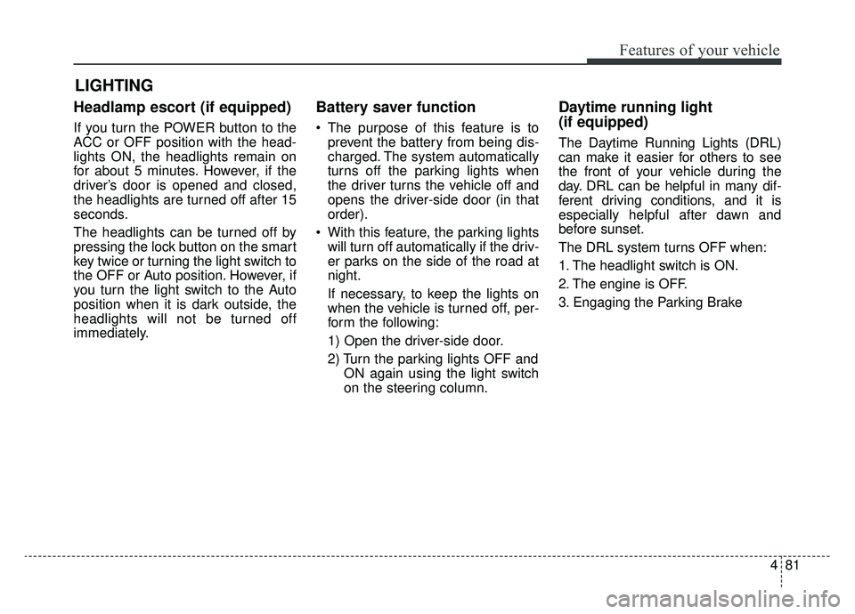 KIA SOUL EV 2019 Owners Manual 481
Features of your vehicle
Headlamp escort (if equipped)
If you turn the POWER button to the
ACC or OFF position with the head-
lights ON, the headlights remain on
for about 5 minutes. However, if t KIA SOUL EV 2019 Owners Manual 481
Features of your vehicle
Headlamp escort (if equipped)
If you turn the POWER button to the
ACC or OFF position with the head-
lights ON, the headlights remain on
for about 5 minutes. However, if t