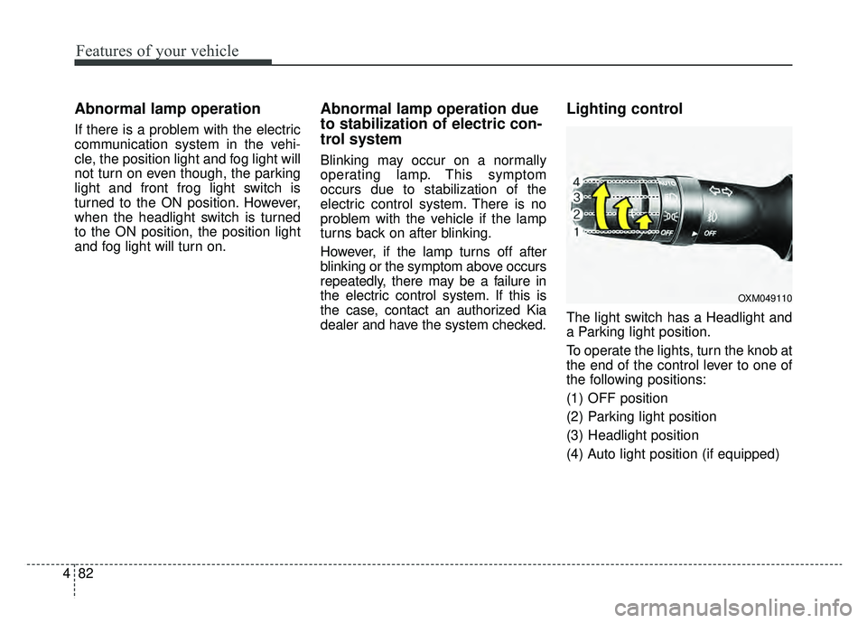 KIA SOUL EV 2019 Owners Manual Features of your vehicle
82
4
Abnormal lamp operation
If there is a problem with the electric
communication system in the vehi-
cle, the position light and fog light will
not turn on even though, the KIA SOUL EV 2019 Owners Manual Features of your vehicle
82
4
Abnormal lamp operation
If there is a problem with the electric
communication system in the vehi-
cle, the position light and fog light will
not turn on even though, the