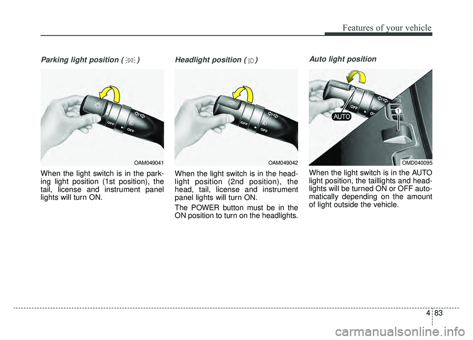KIA SOUL EV 2019 Owners Manual 483
Features of your vehicle
Parking light position ( )
When the light switch is in the park-
ing light position (1st position), the
tail, license and instrument panel
lights will turn ON.
Headlight p KIA SOUL EV 2019 Owners Manual 483
Features of your vehicle
Parking light position ( )
When the light switch is in the park-
ing light position (1st position), the
tail, license and instrument panel
lights will turn ON.
Headlight p