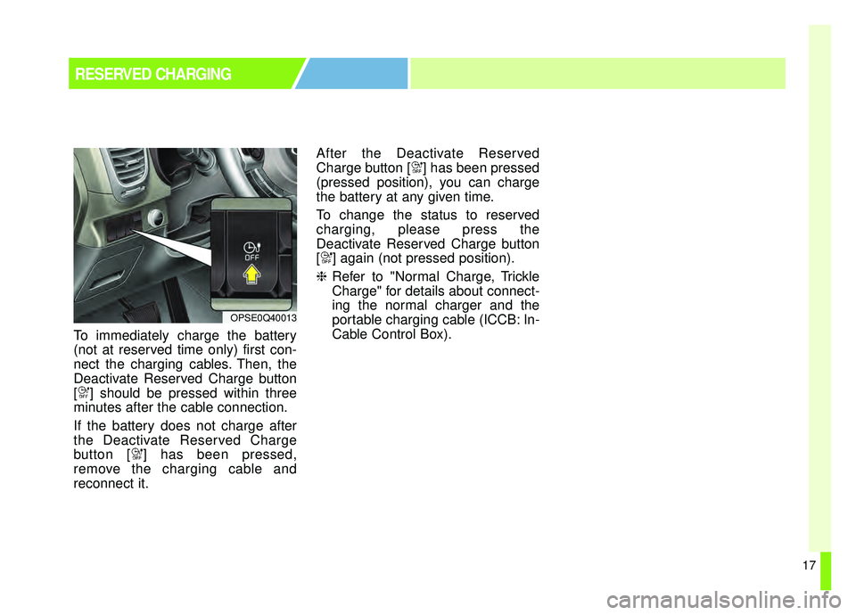 KIA SOUL EV 2019 Owners Manual 17
RESERVED CHARGING
To immediately charge the battery
(not at reserved time only) first con-
nect the charging cables. Then, the
Deactivate Reserved Charge button
[ ] should be pressed within three
m