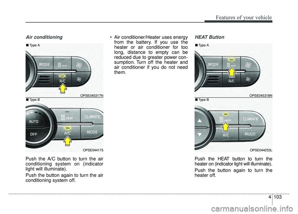 KIA SOUL EV 2019 Owners Manual 4103
Features of your vehicle
Air conditioning
Push the A/C button to turn the air
conditioning system on (indicator
light will illuminate).
Push the button again to turn the air
conditioning system o KIA SOUL EV 2019 Owners Manual 4103
Features of your vehicle
Air conditioning
Push the A/C button to turn the air
conditioning system on (indicator
light will illuminate).
Push the button again to turn the air
conditioning system o