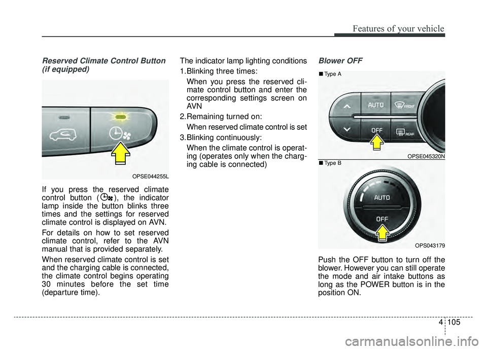 KIA SOUL EV 2019 Owners Manual 4105
Features of your vehicle
Reserved Climate Control Button(if equipped)
If you press the reserved climate
control button ( ), the indicator
lamp inside the button blinks three
times and the setting KIA SOUL EV 2019 Owners Manual 4105
Features of your vehicle
Reserved Climate Control Button(if equipped)
If you press the reserved climate
control button ( ), the indicator
lamp inside the button blinks three
times and the setting