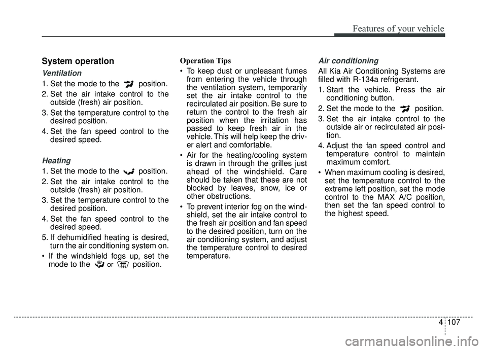 KIA SOUL EV 2019 Owners Manual 4107
Features of your vehicle
System operation
Ventilation
1. Set the mode to the position.
2. Set the air intake control to theoutside (fresh) air position.
3. Set the temperature control to the des KIA SOUL EV 2019 Owners Manual 4107
Features of your vehicle
System operation
Ventilation
1. Set the mode to the position.
2. Set the air intake control to theoutside (fresh) air position.
3. Set the temperature control to the des
