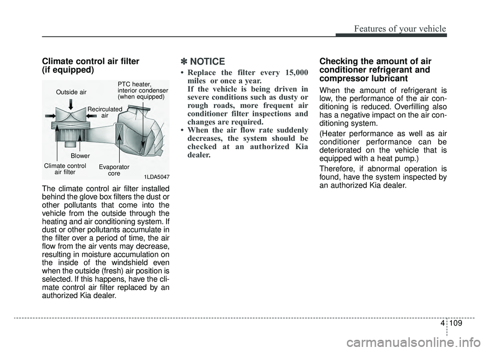KIA SOUL EV 2019 Owners Manual 4109
Features of your vehicle
Climate control air filter
(if equipped)
The climate control air filter installed
behind the glove box filters the dust or
other pollutants that come into the
vehicle fr KIA SOUL EV 2019 Owners Manual 4109
Features of your vehicle
Climate control air filter
(if equipped)
The climate control air filter installed
behind the glove box filters the dust or
other pollutants that come into the
vehicle fr