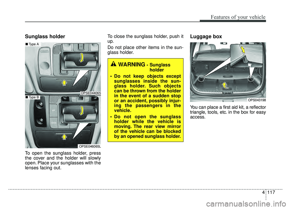 KIA SOUL EV 2019 Owners Manual 4117
Features of your vehicle
Sunglass holder
To open the sunglass holder, press
the cover and the holder will slowly
open. Place your sunglasses with the
lenses facing out.To close the sunglass holde KIA SOUL EV 2019 Owners Manual 4117
Features of your vehicle
Sunglass holder
To open the sunglass holder, press
the cover and the holder will slowly
open. Place your sunglasses with the
lenses facing out.To close the sunglass holde