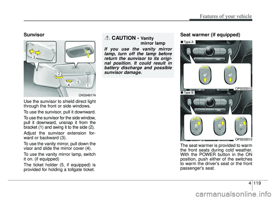 KIA SOUL EV 2019 Owners Manual 4119
Features of your vehicle
Sunvisor
Use the sunvisor to shield direct light
through the front or side windows.
To use the sunvisor, pull it downward.
To use the sunvisor for the side window,
pull i KIA SOUL EV 2019 Owners Manual 4119
Features of your vehicle
Sunvisor
Use the sunvisor to shield direct light
through the front or side windows.
To use the sunvisor, pull it downward.
To use the sunvisor for the side window,
pull i