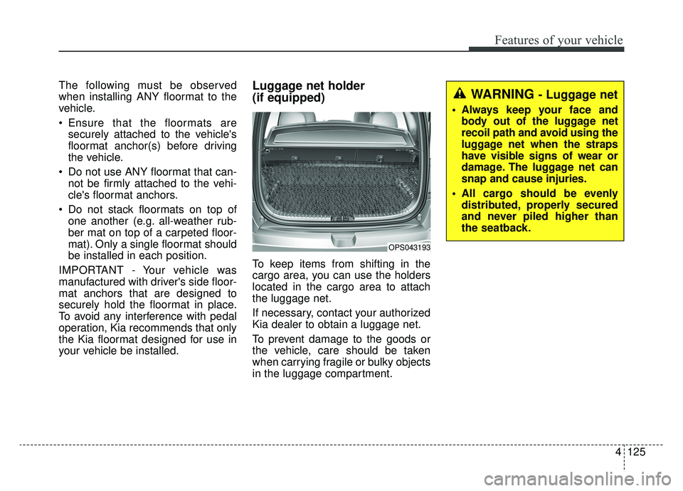 KIA SOUL EV 2019 Owners Manual 4125
Features of your vehicle
The following must be observed
when installing ANY floormat to the
vehicle.
Ensure that the floormats aresecurely attached to the vehicles
floormat anchor(s) before dri KIA SOUL EV 2019 Owners Manual 4125
Features of your vehicle
The following must be observed
when installing ANY floormat to the
vehicle.
Ensure that the floormats aresecurely attached to the vehicles
floormat anchor(s) before dri