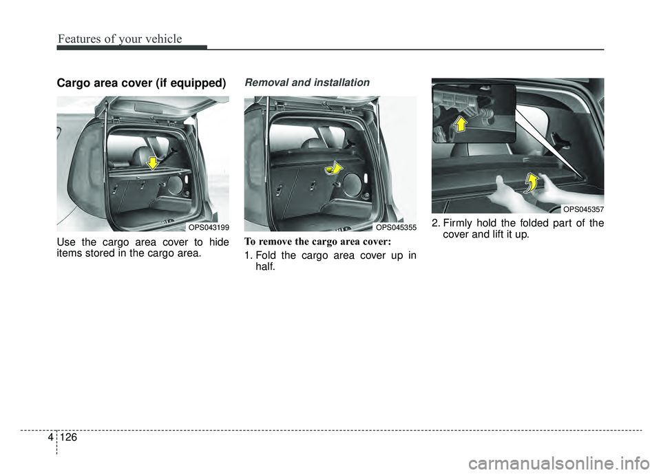 KIA SOUL EV 2019 Owners Manual Features of your vehicle
126
4
Cargo area cover (if equipped)
Use the cargo area cover to hide
items stored in the cargo area.
Removal and installation
To remove the cargo area cover:
1. Fold the car KIA SOUL EV 2019 Owners Manual Features of your vehicle
126
4
Cargo area cover (if equipped)
Use the cargo area cover to hide
items stored in the cargo area.
Removal and installation
To remove the cargo area cover:
1. Fold the car