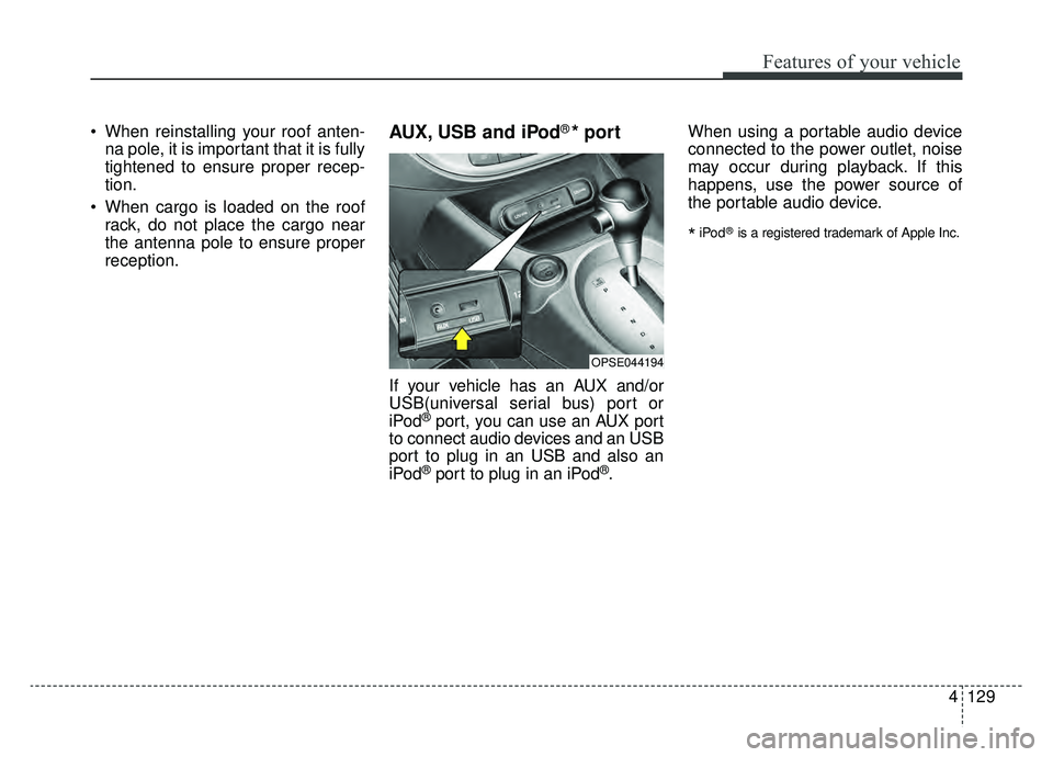KIA SOUL EV 2019 Owners Manual 4129
Features of your vehicle
When reinstalling your roof anten-na pole, it is important that it is fully
tightened to ensure proper recep-
tion.
When cargo is loaded on the roof rack, do not place KIA SOUL EV 2019 Owners Manual 4129
Features of your vehicle
When reinstalling your roof anten-na pole, it is important that it is fully
tightened to ensure proper recep-
tion.
When cargo is loaded on the roof rack, do not place