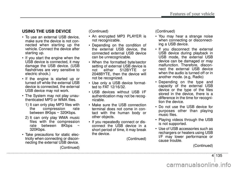 KIA SOUL EV 2019 Owners Manual 4135
Features of your vehicle
USING THE USB DEVICE
To use an external USB device,make sure the device is not con-
nected when starting up the
vehicle. Connect the device after
starting up.
If you st KIA SOUL EV 2019 Owners Manual 4135
Features of your vehicle
USING THE USB DEVICE
To use an external USB device,make sure the device is not con-
nected when starting up the
vehicle. Connect the device after
starting up.
If you st