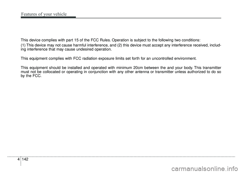 KIA SOUL EV 2019 Owners Manual 142
4
Features of your vehicle
This device complies with part 15 of the FCC Rules. Operation is subject to the following two conditions:
(1) This device may not cause harmful interference, and (2) thi KIA SOUL EV 2019 Owners Manual 142
4
Features of your vehicle
This device complies with part 15 of the FCC Rules. Operation is subject to the following two conditions:
(1) This device may not cause harmful interference, and (2) thi