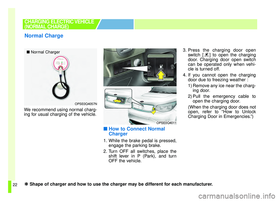 KIA SOUL EV 2019 Owners Manual 22
We recommend using normal charg-
ing for usual charging of the vehicle.
■ ■How to Connect Normal
Charger
1. While the brake pedal is pressed,
engage the parking brake.
2. Turn OFF all switches, KIA SOUL EV 2019 Owners Manual 22
We recommend using normal charg-
ing for usual charging of the vehicle.
■ ■How to Connect Normal
Charger
1. While the brake pedal is pressed,
engage the parking brake.
2. Turn OFF all switches,