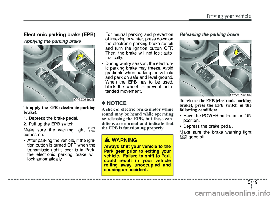 KIA SOUL EV 2019 Owners Manual 519
Driving your vehicle
Electronic parking brake (EPB)
Applying the parking brake
To apply the EPB (electronic parking
brake):
1. Depress the brake pedal.
2. Pull up the EPB switch.
Make sure the war KIA SOUL EV 2019 Owners Manual 519
Driving your vehicle
Electronic parking brake (EPB)
Applying the parking brake
To apply the EPB (electronic parking
brake):
1. Depress the brake pedal.
2. Pull up the EPB switch.
Make sure the war
