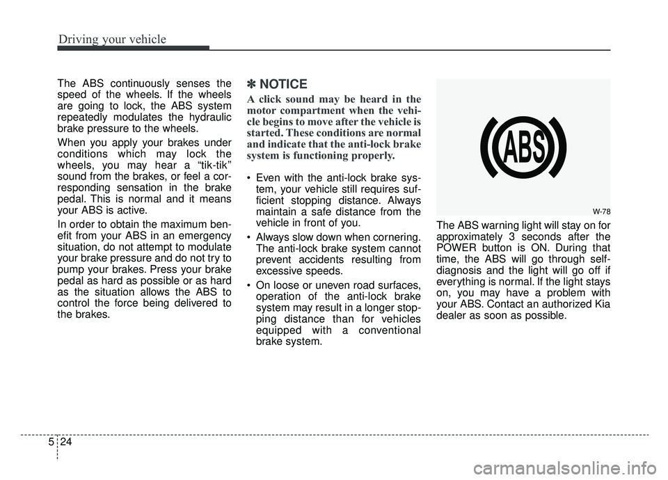 KIA SOUL EV 2019 Owners Manual Driving your vehicle
24
5
The ABS continuously senses the
speed of the wheels. If the wheels
are going to lock, the ABS system
repeatedly modulates the hydraulic
brake pressure to the wheels.
When you KIA SOUL EV 2019 Owners Manual Driving your vehicle
24
5
The ABS continuously senses the
speed of the wheels. If the wheels
are going to lock, the ABS system
repeatedly modulates the hydraulic
brake pressure to the wheels.
When you