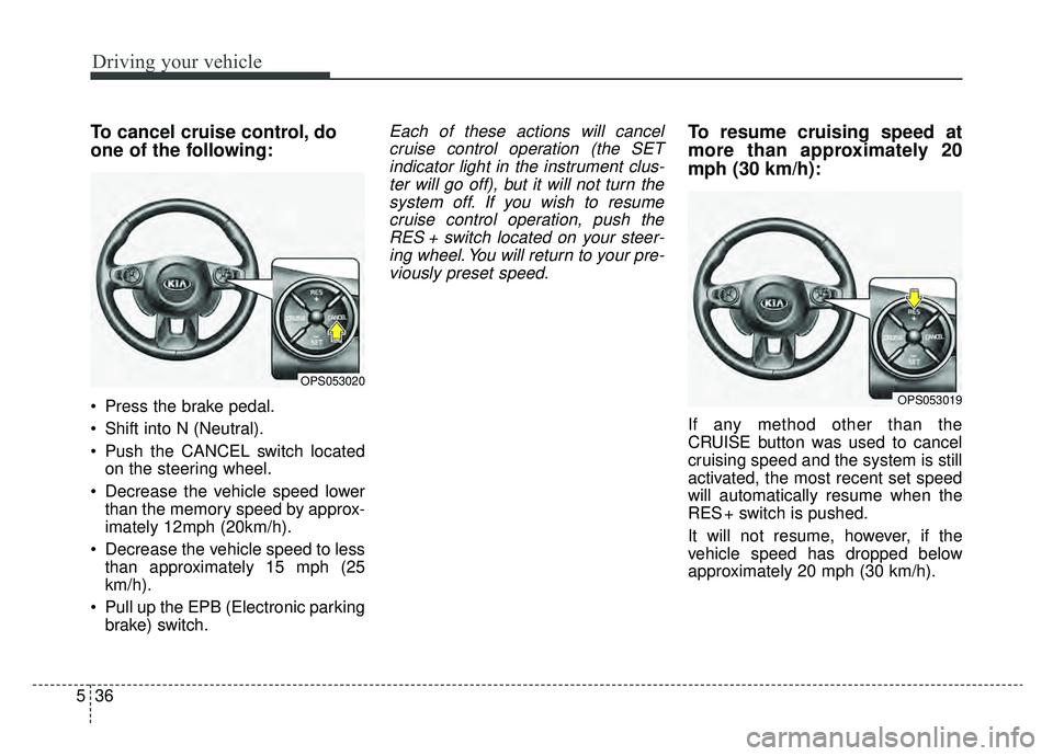 KIA SOUL EV 2019 Owners Manual Driving your vehicle
36
5
To cancel cruise control, do
one of the following:
Press the brake pedal.
Shift into N (Neutral).
Push the CANCEL switch located
on the steering wheel.
Decrease the vehic KIA SOUL EV 2019 Owners Manual Driving your vehicle
36
5
To cancel cruise control, do
one of the following:
Press the brake pedal.
Shift into N (Neutral).
Push the CANCEL switch located
on the steering wheel.
Decrease the vehic