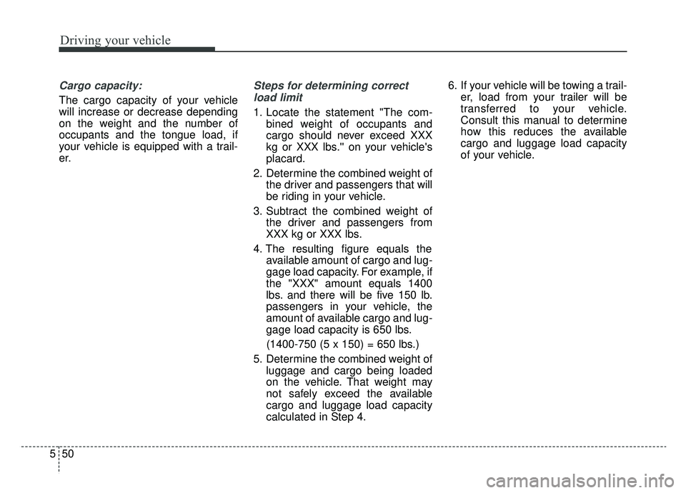 KIA SOUL EV 2019 Owners Manual Driving your vehicle
50
5
Cargo capacity:
The cargo capacity of your vehicle
will increase or decrease depending
on the weight and the number of
occupants and the tongue load, if
your vehicle is equip KIA SOUL EV 2019 Owners Manual Driving your vehicle
50
5
Cargo capacity:
The cargo capacity of your vehicle
will increase or decrease depending
on the weight and the number of
occupants and the tongue load, if
your vehicle is equip