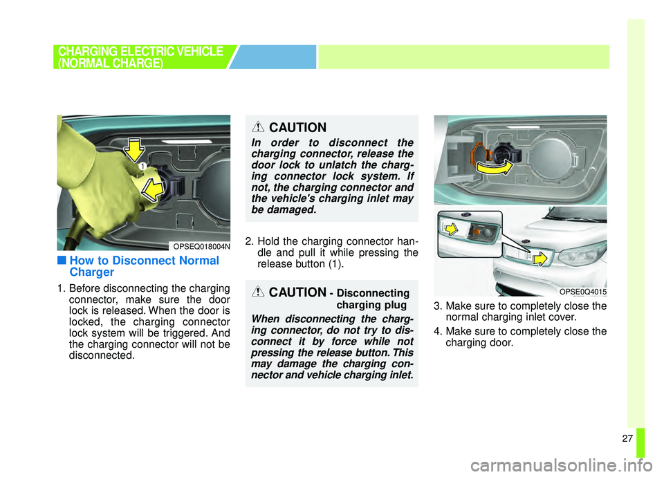 KIA SOUL EV 2019 Owners Guide 27
■ ■How to Disconnect Normal
Charger
1. Before disconnecting the charging
connector, make sure the door
lock is released. When the door is
locked, the charging connector
lock system will be trig KIA SOUL EV 2019 Owners Guide 27
■ ■How to Disconnect Normal
Charger
1. Before disconnecting the charging
connector, make sure the door
lock is released. When the door is
locked, the charging connector
lock system will be trig
