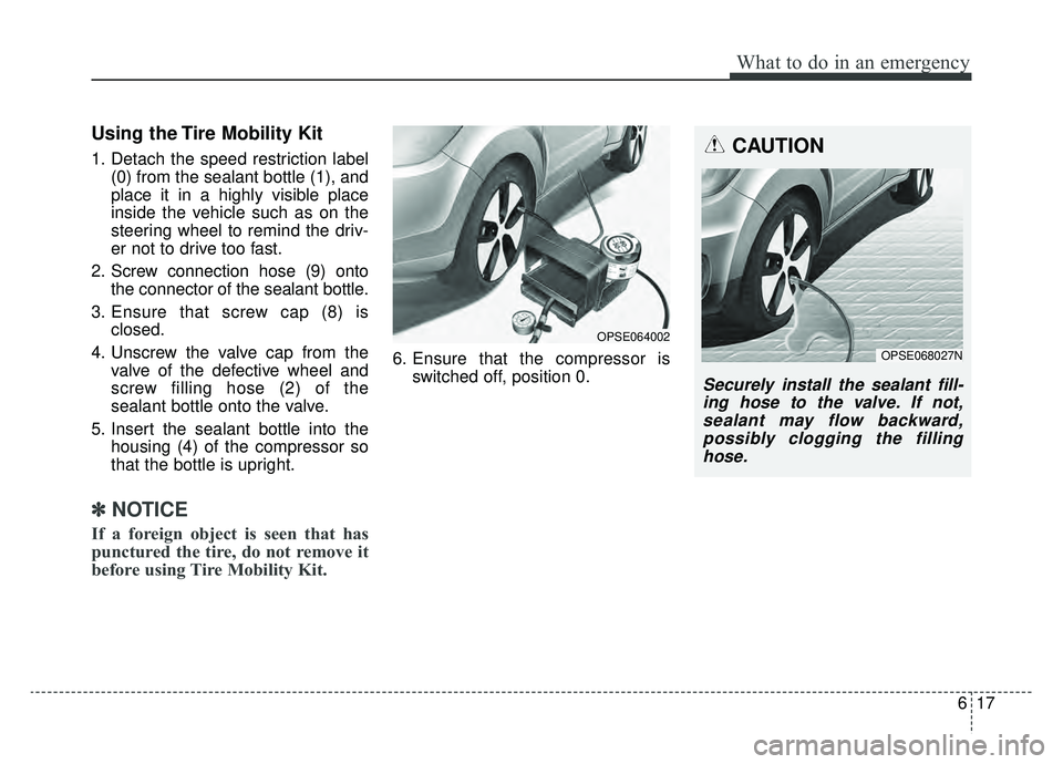KIA SOUL EV 2019 Owners Manual 617
What to do in an emergency
Using the Tire Mobility Kit
1. Detach the speed restriction label(0) from the sealant bottle (1), and
place it in a highly visible place
inside the vehicle such as on th KIA SOUL EV 2019 Owners Manual 617
What to do in an emergency
Using the Tire Mobility Kit
1. Detach the speed restriction label(0) from the sealant bottle (1), and
place it in a highly visible place
inside the vehicle such as on th