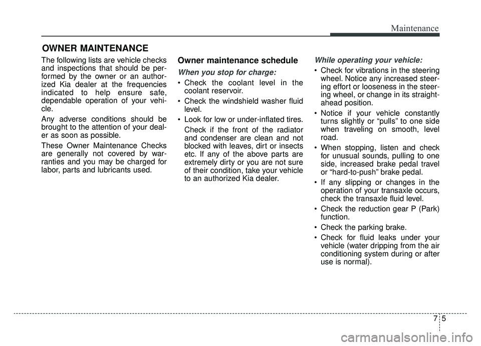 KIA SOUL EV 2019  Owners Manual 75
Maintenance
OWNER MAINTENANCE 
The following lists are vehicle checks
and inspections that should be per-
formed by the owner or an author-
ized Kia dealer at the frequencies
indicated to help ensu