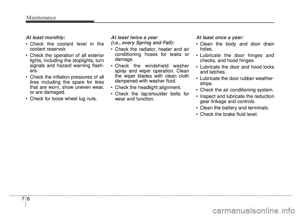 KIA SOUL EV 2019  Owners Manual Maintenance
67
At least monthly:
 Check the coolant level in thecoolant reservoir.
 Check the operation of all exterior lights, including the stoplights, turn
signals and hazard warning flash-
ers.
 C