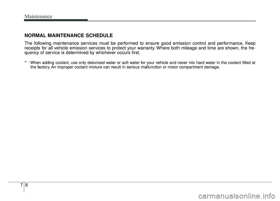 KIA SOUL EV 2019 Owners Manual Maintenance
87
NORMAL MAINTENANCE SCHEDULE
The following maintenance services must be performed to ensure good emission control and performance. Keep
receipts for all vehicle emission services to prot KIA SOUL EV 2019 Owners Manual Maintenance
87
NORMAL MAINTENANCE SCHEDULE
The following maintenance services must be performed to ensure good emission control and performance. Keep
receipts for all vehicle emission services to prot