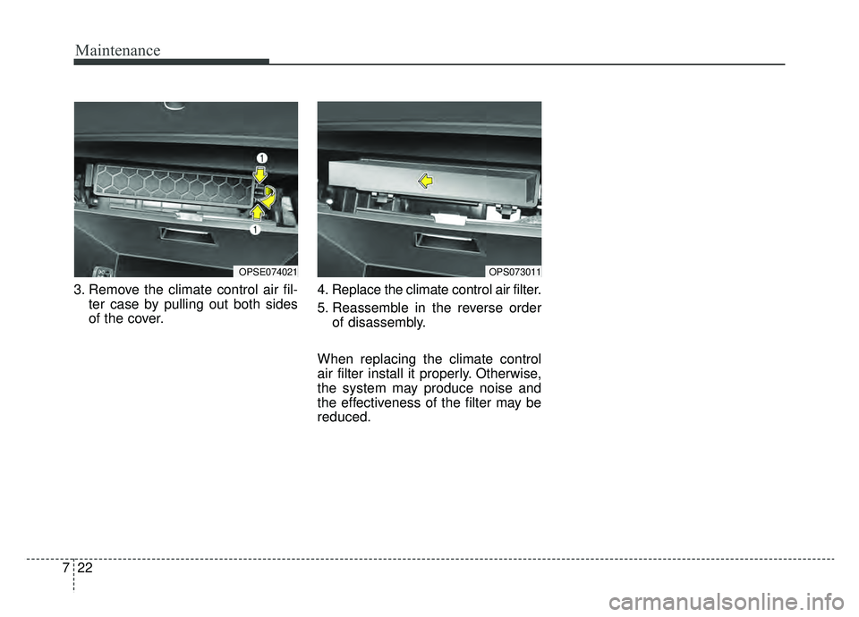 KIA SOUL EV 2019 Owners Manual Maintenance
22
7
3. Remove the climate control air fil-
ter case by pulling out both sides
of the cover. 4. Replace the climate control air filter.
5. Reassemble in the reverse order
of disassembly.
W KIA SOUL EV 2019 Owners Manual Maintenance
22
7
3. Remove the climate control air fil-
ter case by pulling out both sides
of the cover. 4. Replace the climate control air filter.
5. Reassemble in the reverse order
of disassembly.
W
