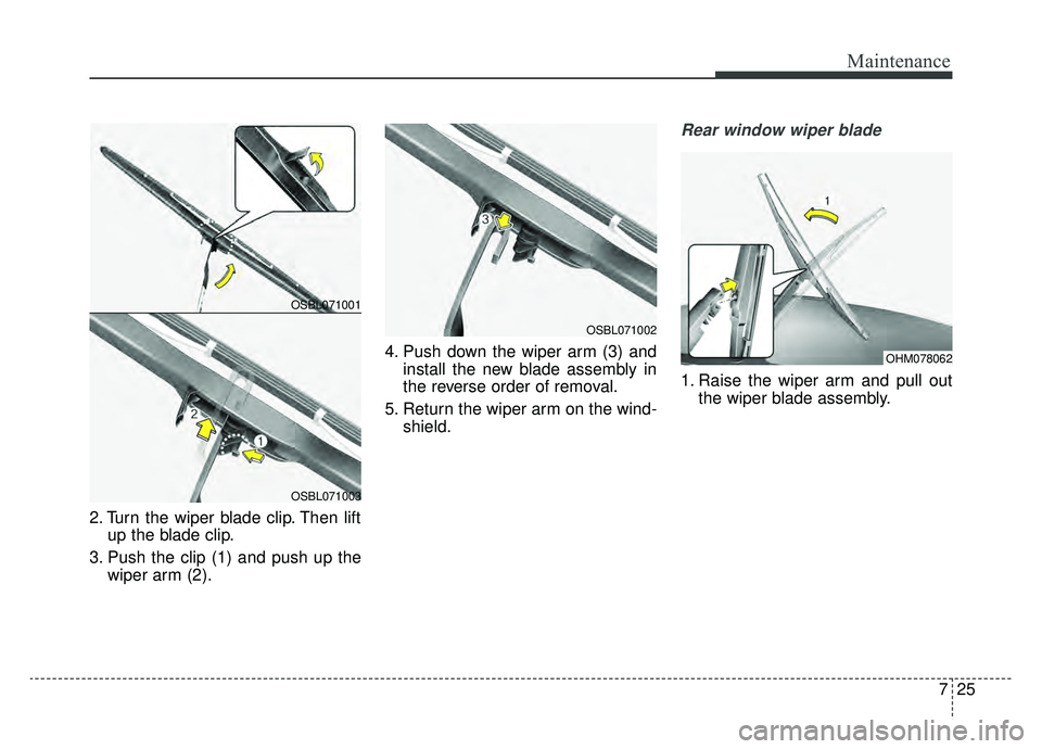 KIA SOUL EV 2019 Owners Manual 725
Maintenance
2. Turn the wiper blade clip. Then liftup the blade clip.
3. Push the clip (1) and push up the wiper arm (2). 4. Push down the wiper arm (3) and
install the new blade assembly in
the r KIA SOUL EV 2019 Owners Manual 725
Maintenance
2. Turn the wiper blade clip. Then liftup the blade clip.
3. Push the clip (1) and push up the wiper arm (2). 4. Push down the wiper arm (3) and
install the new blade assembly in
the r