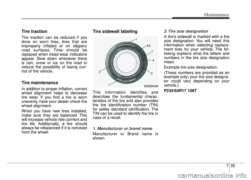 KIA SOUL EV 2019  Owners Manual 735
Maintenance
Tire traction
Tire traction can be reduced if you
drive on worn tires, tires that are
improperly inflated or on slippery
road surfaces. Tires should be
replaced when tread wear indicat