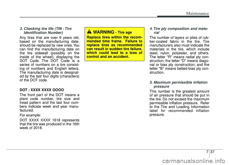 KIA SOUL EV 2019  Owners Manual 737
Maintenance
3. Checking tire life (TIN : TireIdentification Number) 
Any tires that are over 6 years old,
based on the manufacturing date,
should be replaced by new ones. You
can find the manufact