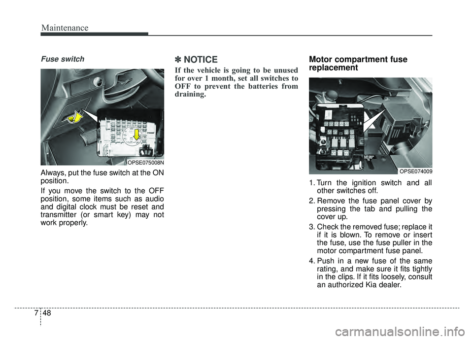 KIA SOUL EV 2019 Owners Manual Maintenance
48
7
Fuse switch
Always, put the fuse switch at the ON
position.
If you move the switch to the OFF
position, some items such as audio
and digital clock must be reset and
transmitter (or sm KIA SOUL EV 2019 Owners Manual Maintenance
48
7
Fuse switch
Always, put the fuse switch at the ON
position.
If you move the switch to the OFF
position, some items such as audio
and digital clock must be reset and
transmitter (or sm