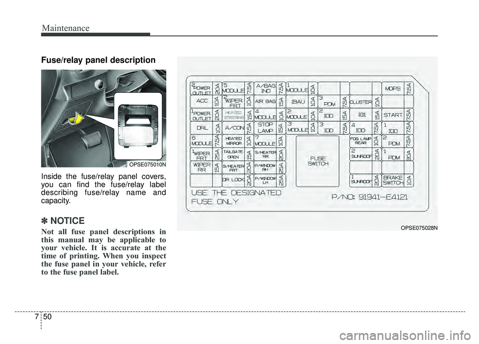 KIA SOUL EV 2019 Owners Manual Maintenance
50
7
Fuse/relay panel description
Inside the fuse/relay panel covers,
you can find the fuse/relay label
describing fuse/relay name and
capacity.
✽ ✽
NOTICE
Not all fuse panel descripti KIA SOUL EV 2019 Owners Manual Maintenance
50
7
Fuse/relay panel description
Inside the fuse/relay panel covers,
you can find the fuse/relay label
describing fuse/relay name and
capacity.
✽ ✽
NOTICE
Not all fuse panel descripti
