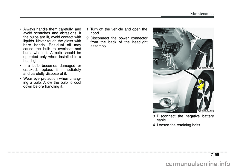 KIA SOUL EV 2019  Owners Manual 759
Maintenance
 Always handle them carefully, andavoid scratches and abrasions. If
the bulbs are lit, avoid contact with
liquids. Never touch the glass with
bare hands. Residual oil may
cause the bul