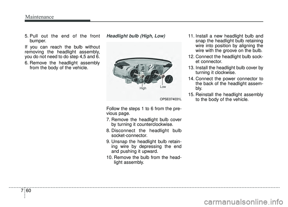 KIA SOUL EV 2019  Owners Manual Maintenance
60
7
5. Pull out the end of the front
bumper.
If you can reach the bulb without
removing the headlight assembly,
you do not need to do step 4,5 and 6.
6. Remove the headlight assembly from