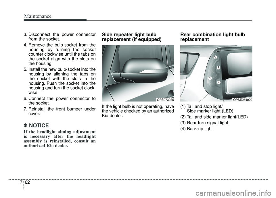 KIA SOUL EV 2019  Owners Manual Maintenance
62
7
3. Disconnect the power connector
from the socket.
4. Remove the bulb-socket from the housing by turning the socket
counter clockwise until the tabs on
the socket align with the slots