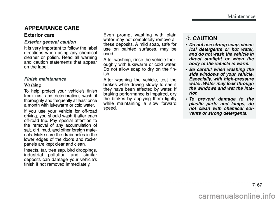 KIA SOUL EV 2019 Owners Manual 767
Maintenance
APPEARANCE CARE
Exterior care
Exterior general caution
It is very important to follow the label
directions when using any chemical
cleaner or polish. Read all warning
and caution stat KIA SOUL EV 2019 Owners Manual 767
Maintenance
APPEARANCE CARE
Exterior care
Exterior general caution
It is very important to follow the label
directions when using any chemical
cleaner or polish. Read all warning
and caution stat