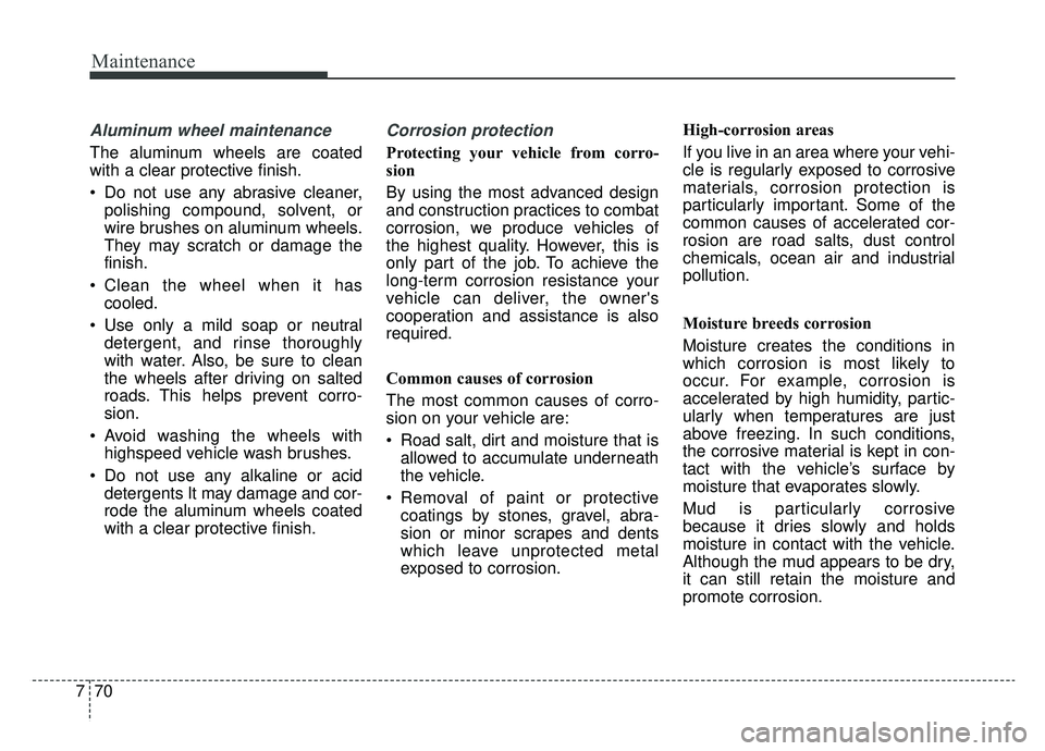 KIA SOUL EV 2019 Owners Manual Maintenance
70
7
Aluminum wheel maintenance
The aluminum wheels are coated
with a clear protective finish.
Do not use any abrasive cleaner,
polishing compound, solvent, or
wire brushes on aluminum KIA SOUL EV 2019 Owners Manual Maintenance
70
7
Aluminum wheel maintenance
The aluminum wheels are coated
with a clear protective finish.
Do not use any abrasive cleaner,
polishing compound, solvent, or
wire brushes on aluminum