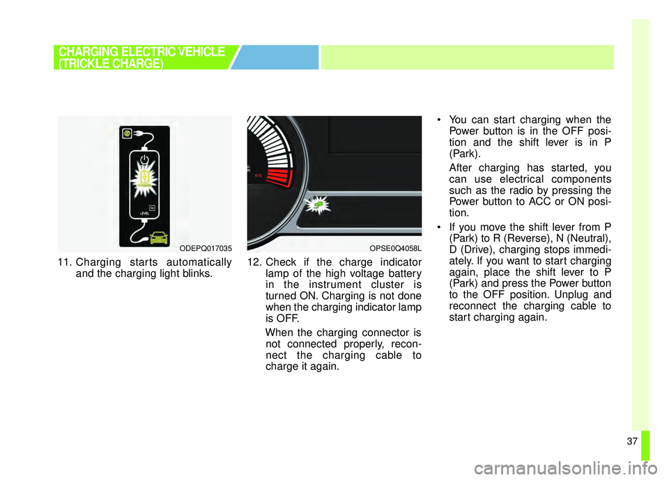 KIA SOUL EV 2019 Service Manual 37
11. Charging starts automaticallyand the charging light blinks. 12. Check if the charge indicator
lamp of the high voltage battery
in the instrument cluster is
turned ON. Charging is not done
when 