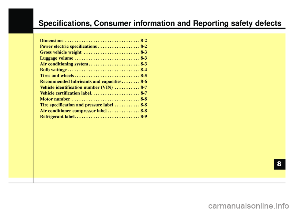 KIA SOUL EV 2019 Owners Manual Specifications, Consumer information and Reporting safety defects
Dimensions . . . . . . . . . . . . . . . . . . . . . . . . . . . . . . . . 8-2
Power electric specifications . . . . . . . . . . . . . KIA SOUL EV 2019 Owners Manual Specifications, Consumer information and Reporting safety defects
Dimensions . . . . . . . . . . . . . . . . . . . . . . . . . . . . . . . . 8-2
Power electric specifications . . . . . . . . . . . . .