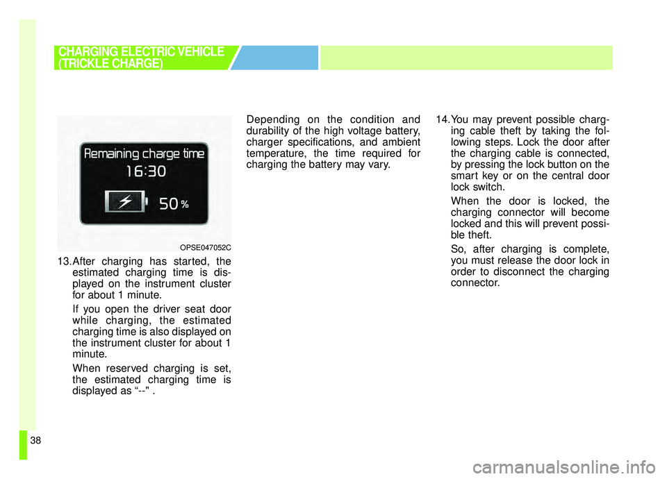 KIA SOUL EV 2019 Service Manual 38
13.After charging has started, theestimated charging time is dis-
played on the instrument cluster
for about 1 minute.
If you open the driver seat door
while charging, the estimated
charging time i