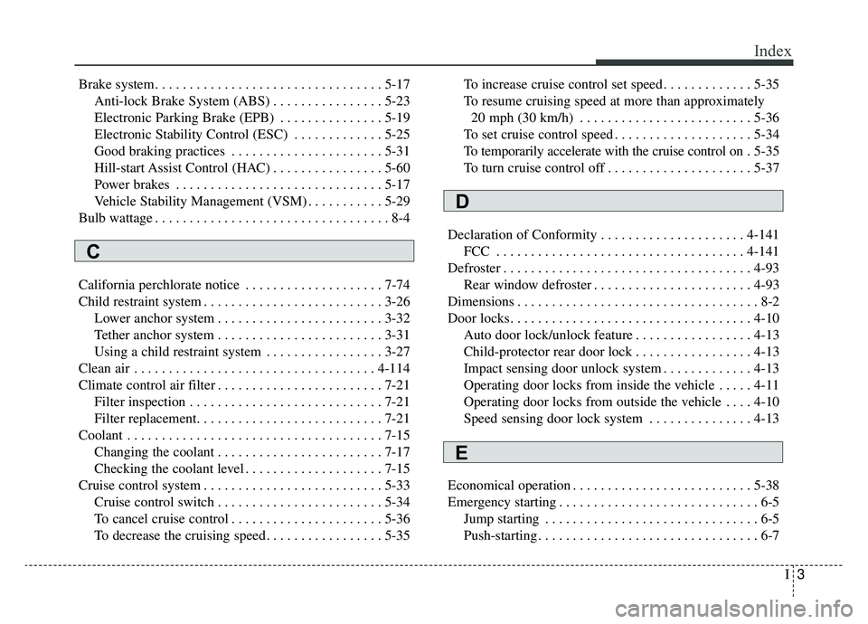 KIA SOUL EV 2019  Owners Manual I3
Index
Brake system. . . . . . . . . . . . . . . . . . . . . . . . . . . . . . . . . 5-17Anti-lock Brake System (ABS) . . . . . . . . . . . . . . . . 5-23
Electronic Parking Brake (EPB) . . . . . . 