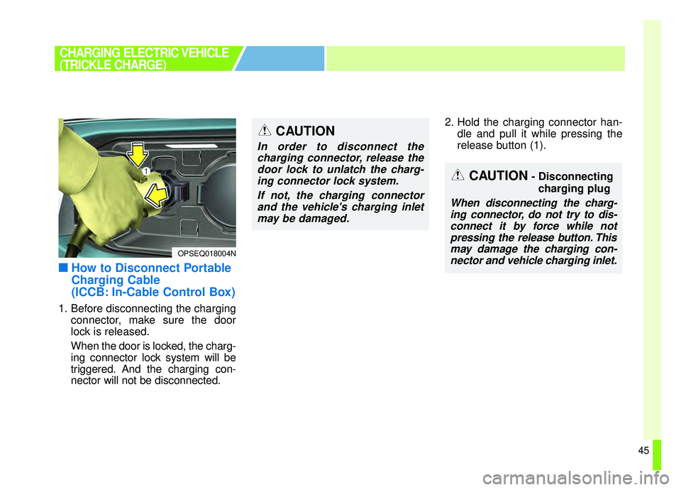 KIA SOUL EV 2019 Workshop Manual 45
■ ■How to Disconnect Portable
Charging Cable
(ICCB: In-Cable Control Box)
1. Before disconnecting the charging
connector, make sure the door
lock is released.
When the door is locked, the charg