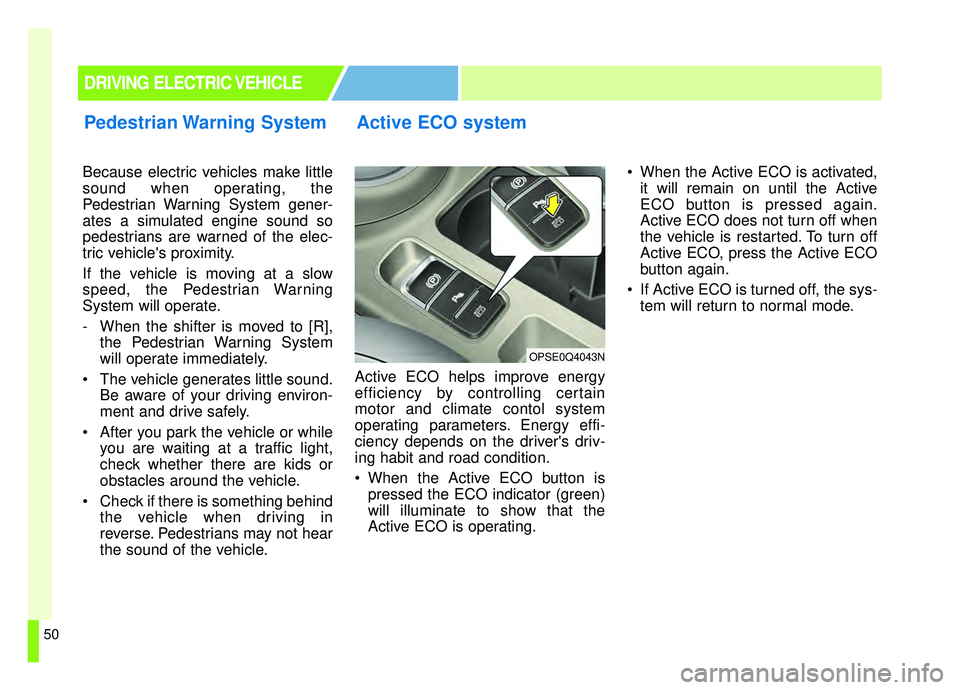 KIA SOUL EV 2019 Workshop Manual 50
Because electric vehicles make little
sound when operating, the
Pedestrian Warning System gener-
ates a simulated engine sound so
pedestrians are warned of the elec-
tric vehicles proximity.
If th