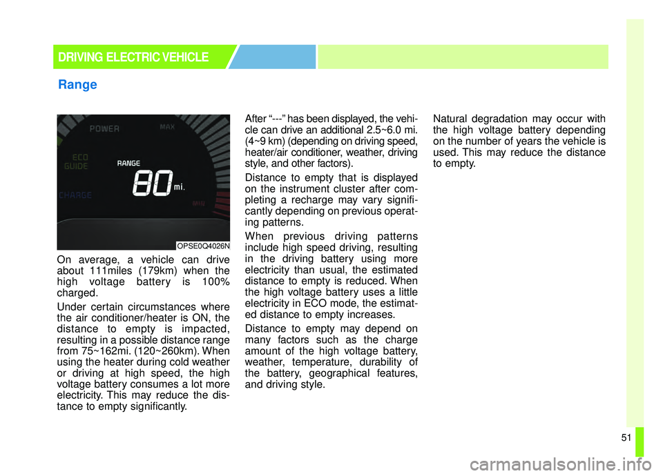KIA SOUL EV 2019 Workshop Manual 51
On average, a vehicle can drive
about 111miles (179km) when the
high voltage battery is 100%
charged.
Under certain circumstances where
the air conditioner/heater is ON, the
distance to empty is im