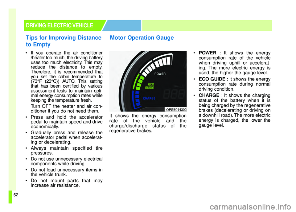 KIA SOUL EV 2019 Workshop Manual 52
 If you operate the air conditioner/heater too much, the driving battery
uses too much electricity. This may
reduce the distance to empty.
Therefore, it is recommended that
you set the cabin temper